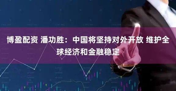 博盈配资 潘功胜：中国将坚持对外开放 维护全球经济和金融稳定