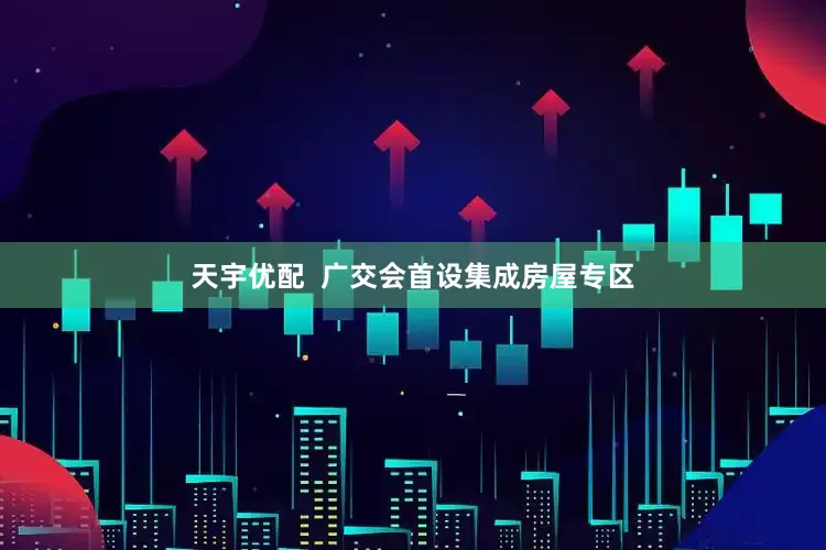 天宇优配  广交会首设集成房屋专区