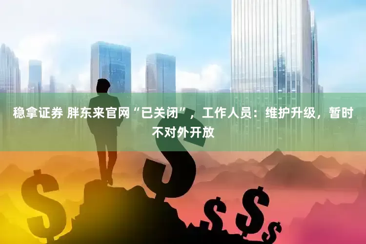 稳拿证券 胖东来官网“已关闭”，工作人员：维护升级，暂时不对外开放