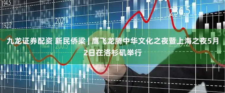 九龙证券配资 新民侨梁 | 鹰飞龙腾中华文化之夜暨上海之夜5月2日在洛杉矶举行