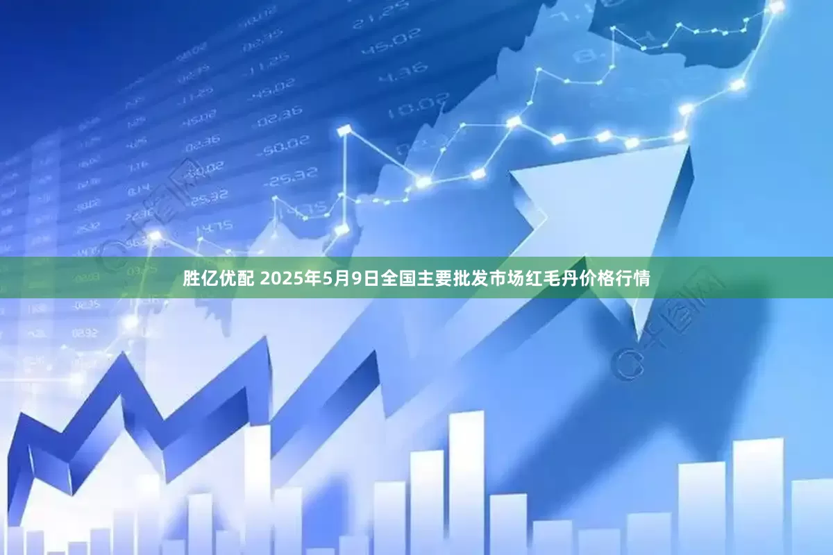 胜亿优配 2025年5月9日全国主要批发市场红毛丹价格行情