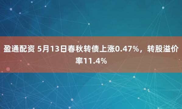 盈通配资 5月13日春秋转债上涨0.47%，转股溢价率11.4%