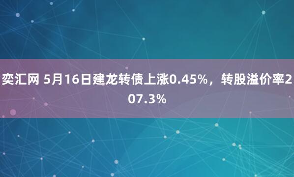 奕汇网 5月16日建龙转债上涨0.45%，转股溢价率207.3%