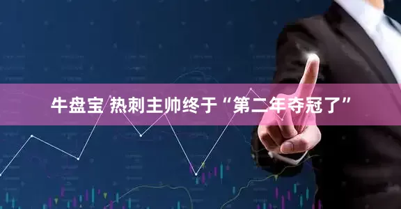 牛盘宝 热刺主帅终于“第二年夺冠了”