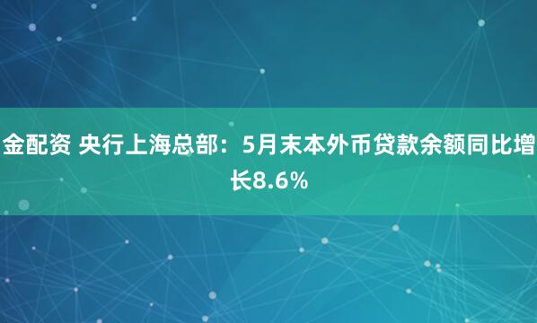 金配资 央行上海总部：5月末本外币贷款余额同比增长8.6%