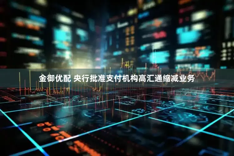 金御优配 央行批准支付机构高汇通缩减业务