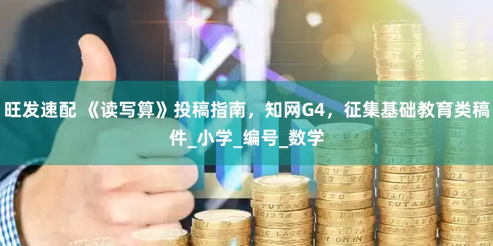 旺发速配 《读写算》投稿指南，知网G4，征集基础教育类稿件_小学_编号_数学