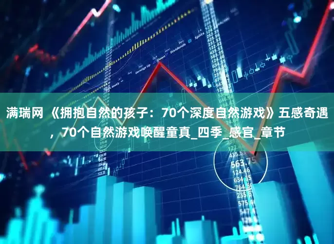 满瑞网 《拥抱自然的孩子：70个深度自然游戏》五感奇遇，70个自然游戏唤醒童真_四季_感官_章节