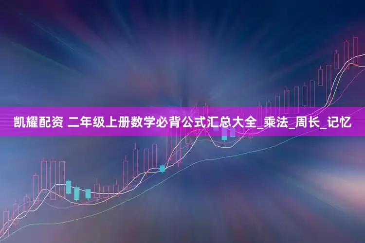 凯耀配资 二年级上册数学必背公式汇总大全_乘法_周长_记忆
