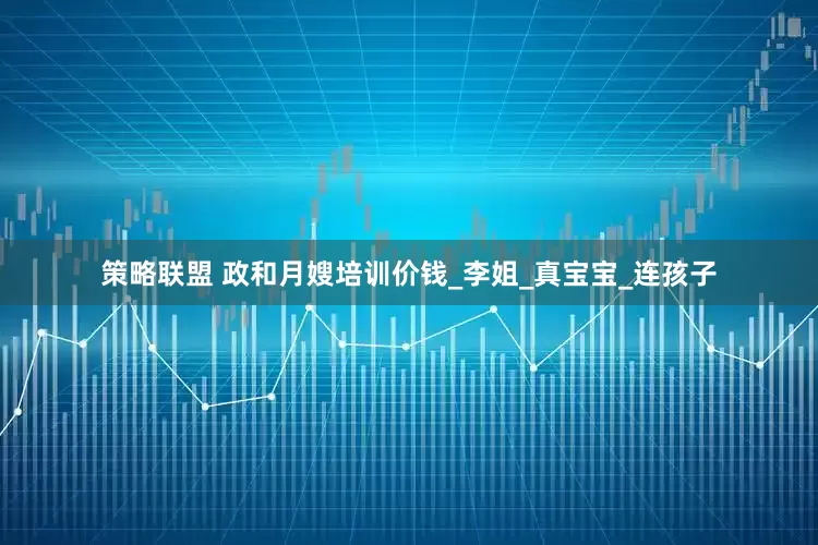 策略联盟 政和月嫂培训价钱_李姐_真宝宝_连孩子