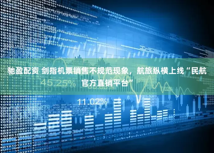 驰盈配资 剑指机票销售不规范现象，航旅纵横上线“民航官方直销平台”