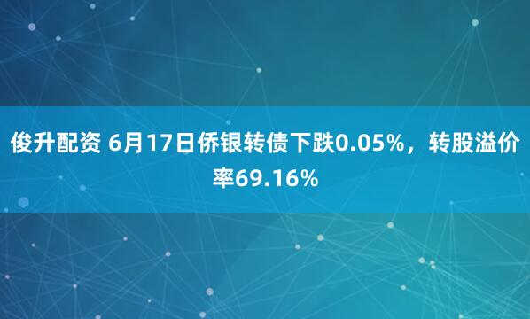 俊升配资 6月17日侨银转债下跌0.05%，转股溢价率69.16%